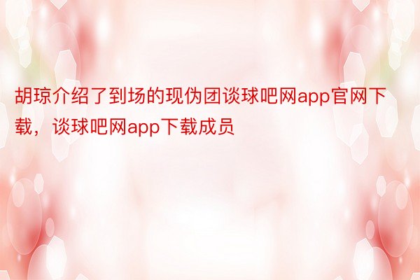 胡琼介绍了到场的现伪团谈球吧网app官网下载，谈球吧网app下载成员