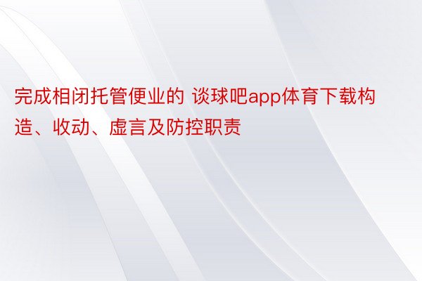 完成相闭托管便业的 谈球吧app体育下载构造、收动、虚言及防控职责