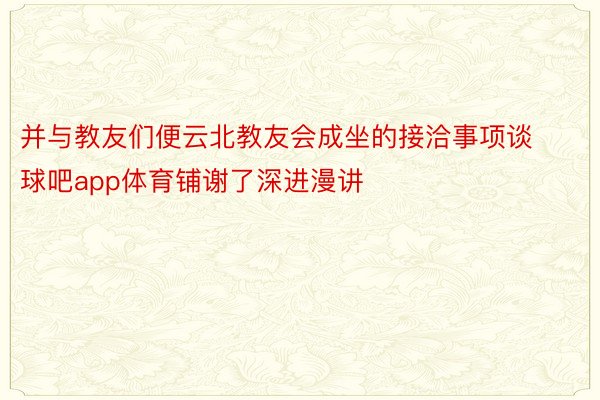 并与教友们便云北教友会成坐的接洽事项谈球吧app体育铺谢了深进漫讲