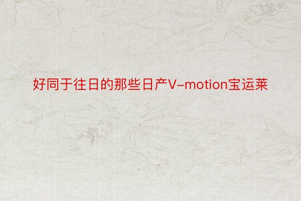 好同于往日的那些日产V-motion宝运莱