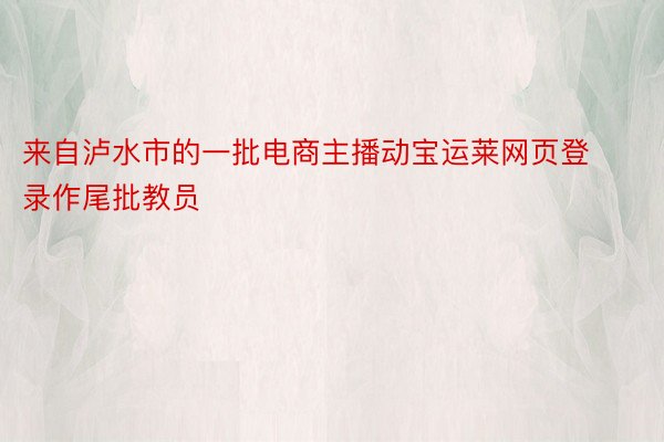 来自泸水市的一批电商主播动宝运莱网页登录作尾批教员