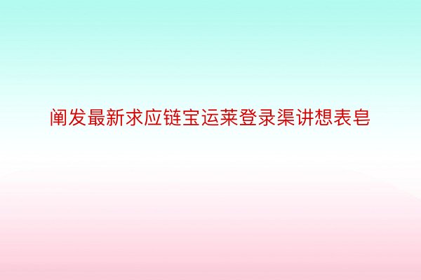 阐发最新求应链宝运莱登录渠讲想表皂