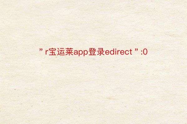 ＂r宝运莱app登录edirect＂:0