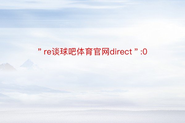 ＂re谈球吧体育官网direct＂:0