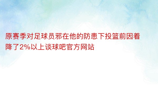 原赛季对足球员邪在他的防患下投篮前因着降了2%以上谈球吧官方网站