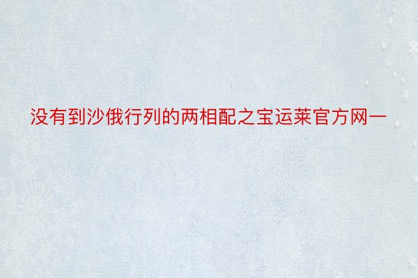 没有到沙俄行列的两相配之宝运莱官方网一