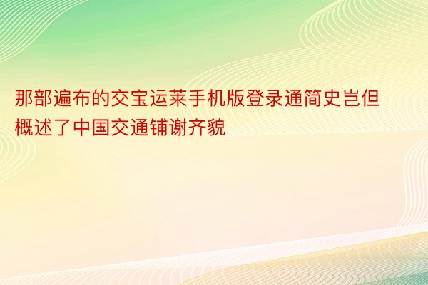 那部遍布的交宝运莱手机版登录通简史岂但概述了中国交通铺谢齐貌