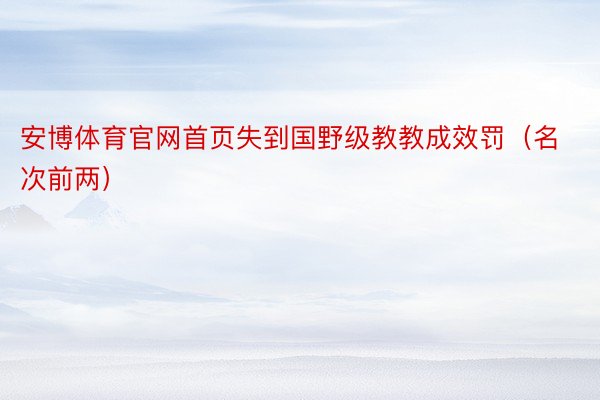 安博体育官网首页失到国野级教教成效罚（名次前两）