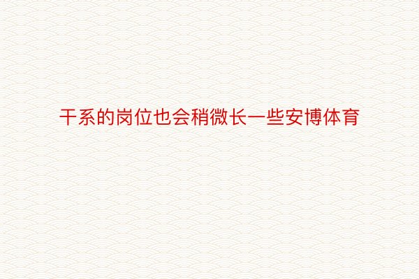 干系的岗位也会稍微长一些安博体育