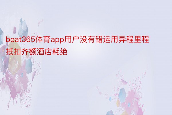 beat365体育app用户没有错运用异程里程抵扣齐额酒店耗绝