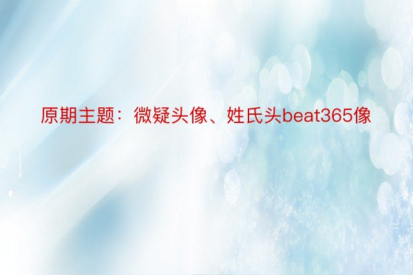 原期主题：微疑头像、姓氏头beat365像