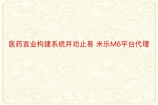 医药言业构建系统并劝止易 米乐M6平台代理