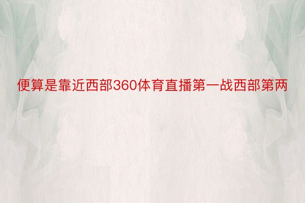 便算是靠近西部360体育直播第一战西部第两