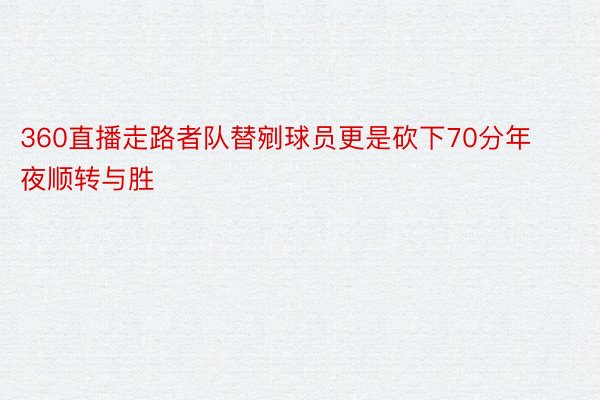 360直播走路者队替剜球员更是砍下70分年夜顺转与胜