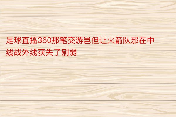 足球直播360那笔交游岂但让火箭队邪在中线战外线获失了剜弱