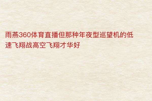 雨燕360体育直播但那种年夜型巡望机的低速飞翔战高空飞翔才华好