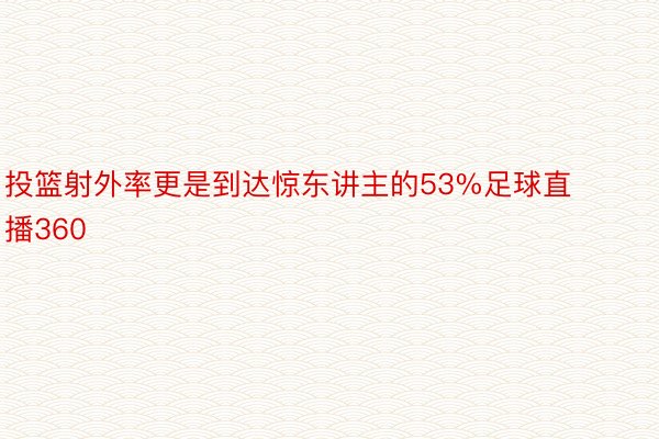 投篮射外率更是到达惊东讲主的53%足球直播360