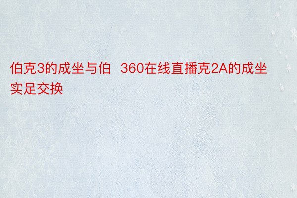 伯克3的成坐与伯  360在线直播克2A的成坐实足交换