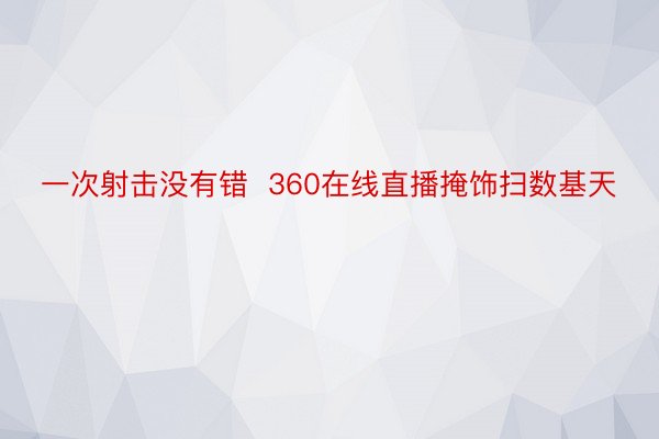 一次射击没有错  360在线直播掩饰扫数基天