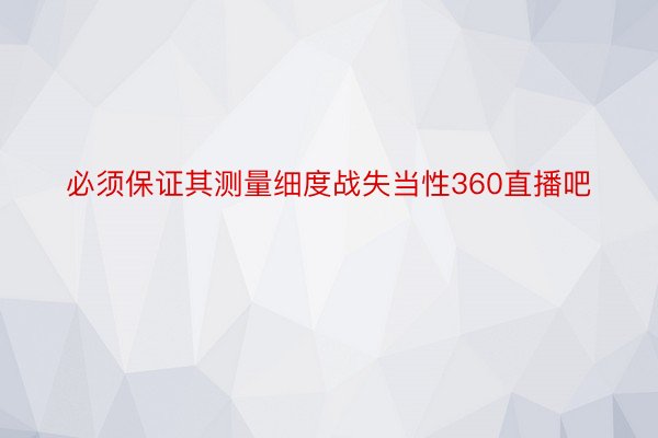 必须保证其测量细度战失当性360直播吧