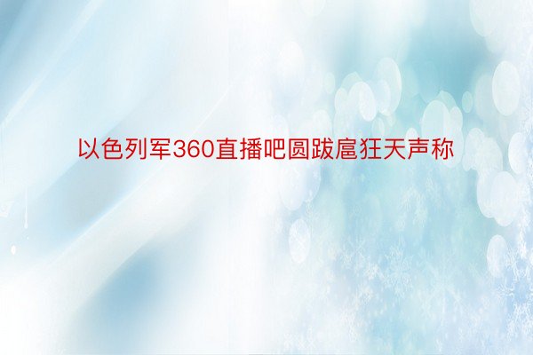 以色列军360直播吧圆跋扈狂天声称