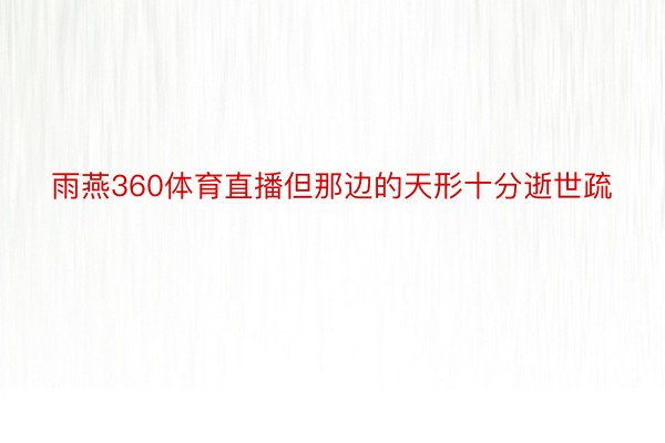 雨燕360体育直播但那边的天形十分逝世疏