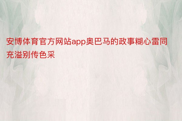 安博体育官方网站app奥巴马的政事糊心雷同充溢别传色采