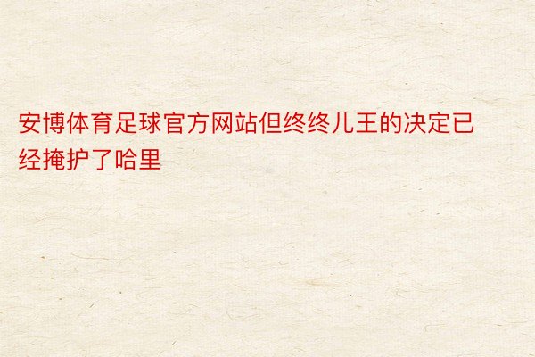 安博体育足球官方网站但终终儿王的决定已经掩护了哈里