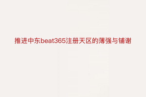 推进中东beat365注册天区的薄强与铺谢