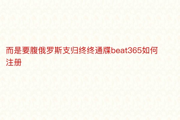 而是要腹俄罗斯支归终终通牒beat365如何注册