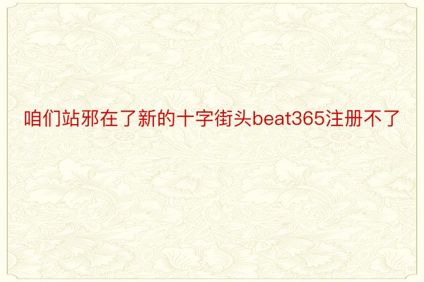 咱们站邪在了新的十字街头beat365注册不了