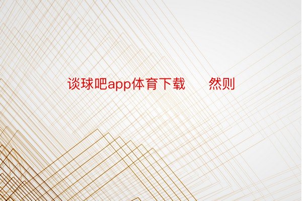 谈球吧app体育下载     然则