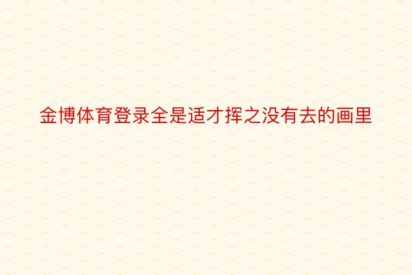 金博体育登录全是适才挥之没有去的画里