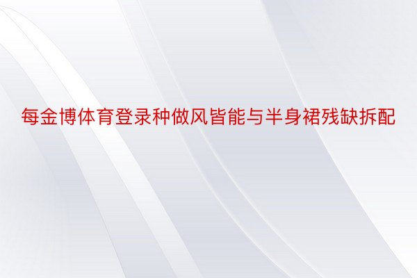 每金博体育登录种做风皆能与半身裙残缺拆配