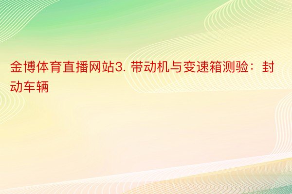 金博体育直播网站3. 带动机与变速箱测验：封动车辆