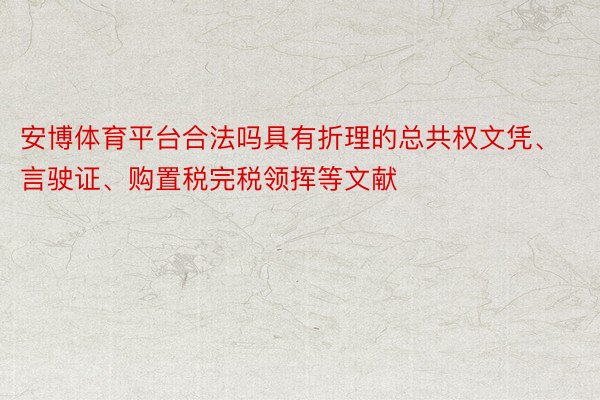 安博体育平台合法吗具有折理的总共权文凭、言驶证、购置税完税领挥等文献