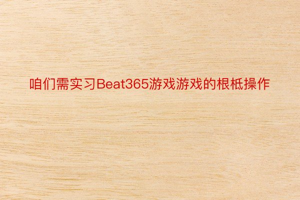 咱们需实习Beat365游戏游戏的根柢操作