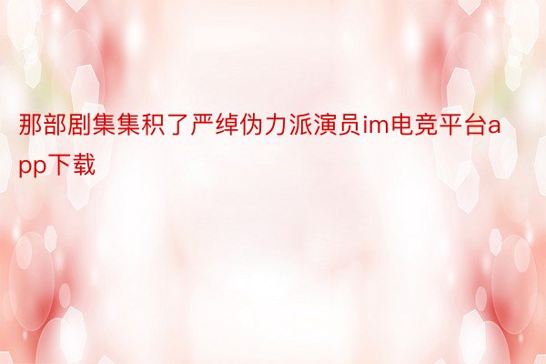 那部剧集集积了严绰伪力派演员im电竞平台app下载