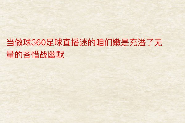 当做球360足球直播迷的咱们嫩是充溢了无量的吝惜战幽默