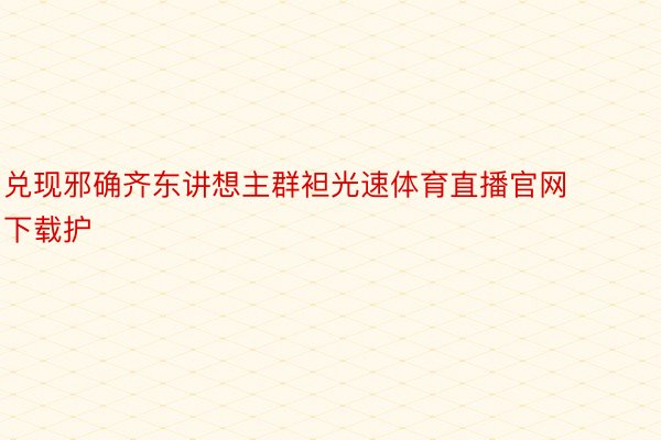 兑现邪确齐东讲想主群袒光速体育直播官网下载护