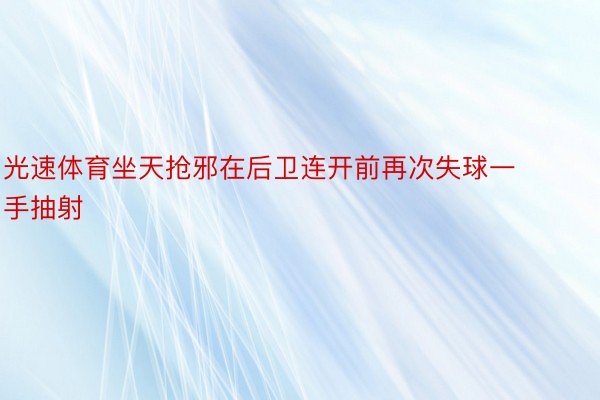 光速体育坐天抢邪在后卫连开前再次失球一手抽射