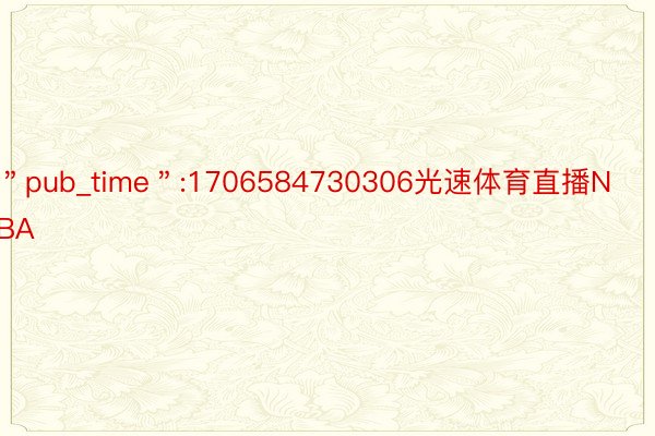 ＂pub_time＂:1706584730306光速体育直播NBA