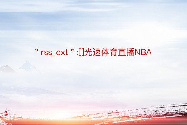 ＂rss_ext＂:[]光速体育直播NBA