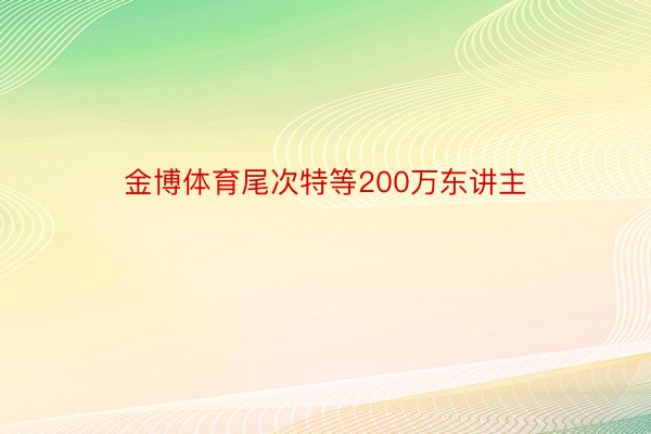 金博体育尾次特等200万东讲主