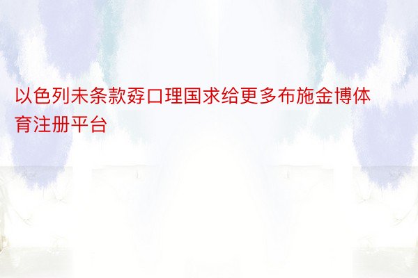 以色列未条款孬口理国求给更多布施金博体育注册平台