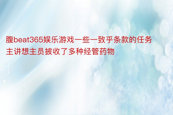 腹beat365娱乐游戏一些一致乎条款的任务主讲想主员披收了多种经管药物