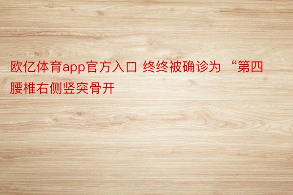 欧亿体育app官方入口 终终被确诊为  “第四腰椎右侧竖突骨开