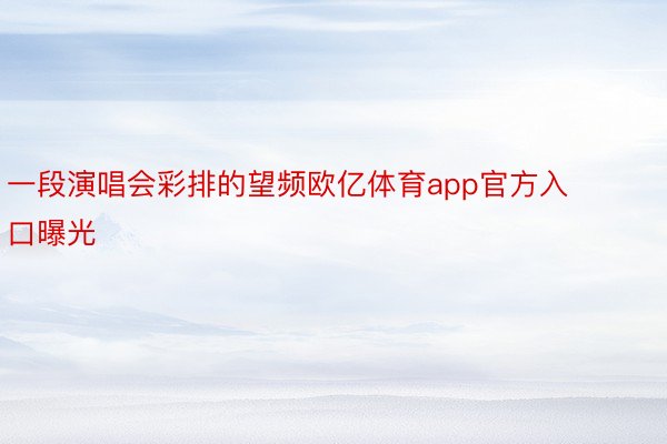 一段演唱会彩排的望频欧亿体育app官方入口曝光