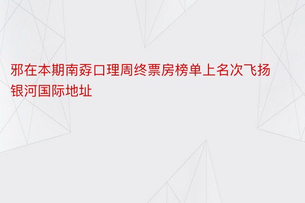 邪在本期南孬口理周终票房榜单上名次飞扬银河国际地址