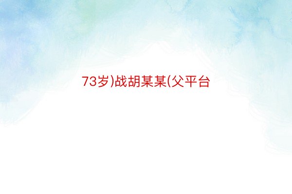 73岁)战胡某某(父平台